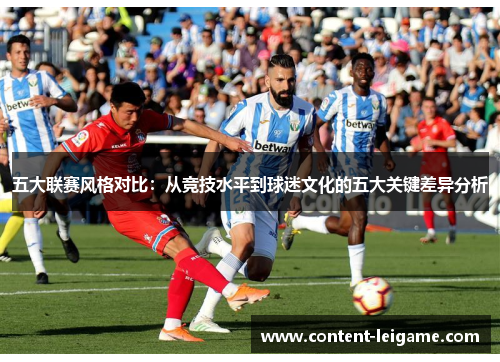 五大联赛风格对比:从竞技水平到球迷文化的五大关键差异分析 五大联赛风格对比:从竞技水平到球迷文化的五大关键差异分析
