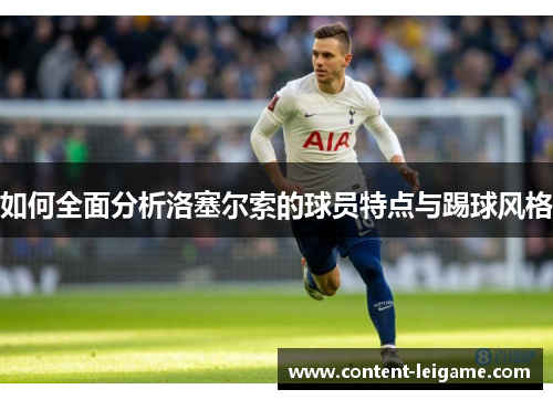 如何全面分析洛塞尔索的球员特点与踢球风格