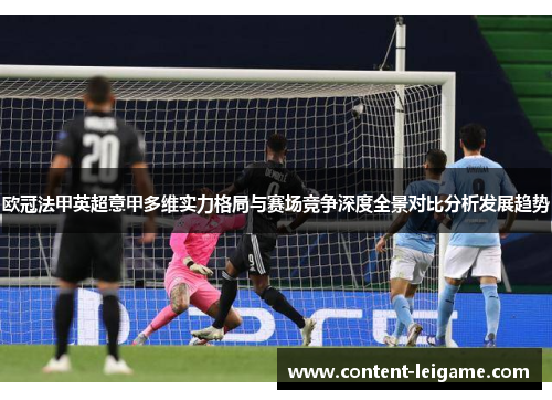 欧冠法甲英超意甲多维实力格局与赛场竞争深度全景对比分析发展趋势 欧冠法甲英超意甲多维实力格局与赛场竞争深度全景对比分析发展趋势