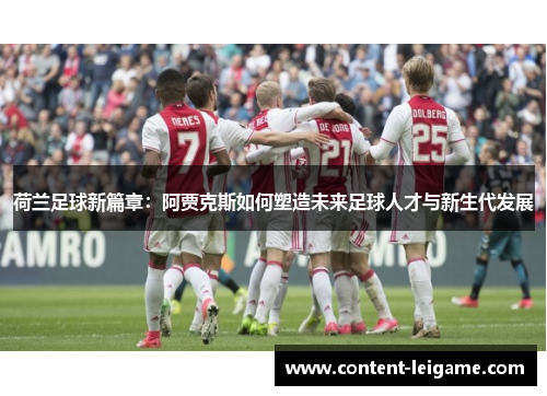 荷兰足球新篇章：阿贾克斯如何塑造未来足球人才与新生代发展