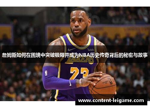 詹姆斯如何在困境中突破极限并成为NBA历史传奇背后的秘密与故事