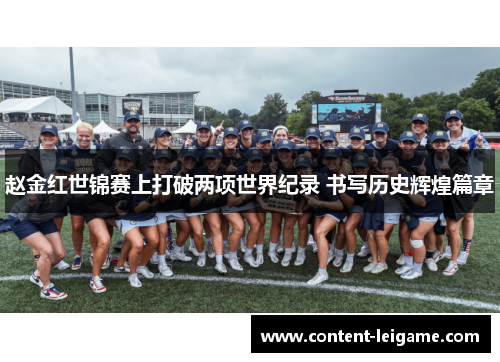 赵金红世锦赛上打破两项世界纪录 书写历史辉煌篇章