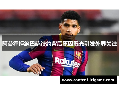 阿劳霍拒绝巴萨续约背后原因曝光引发外界关注