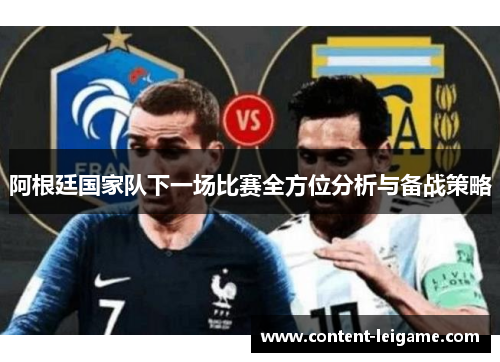 阿根廷国家队下一场比赛全方位分析与备战策略