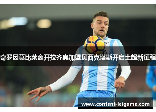 奇罗因莫比莱离开拉齐奥加盟贝西克塔斯开启土超新征程 奇罗因莫比莱离开拉齐奥加盟贝西克塔斯开启土超新征程