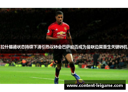 拉什福德状态持续下滑引热议转会巴萨能否成为曼联边翼重生关键转机