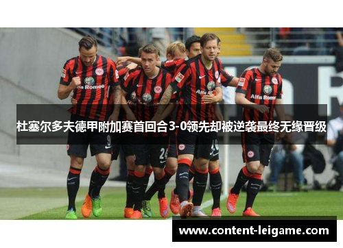 杜塞尔多夫德甲附加赛首回合3-0领先却被逆袭最终无缘晋级