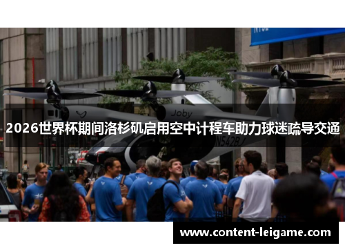 2026世界杯期间洛杉矶启用空中计程车助力球迷疏导交通