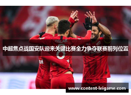 中超焦点战国安队迎来关键比赛全力争夺联赛前列位置