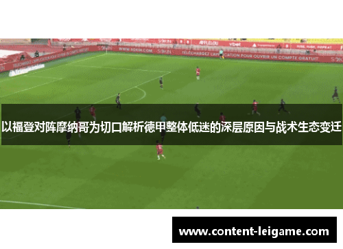 以福登对阵摩纳哥为切口解析德甲整体低迷的深层原因与战术生态变迁